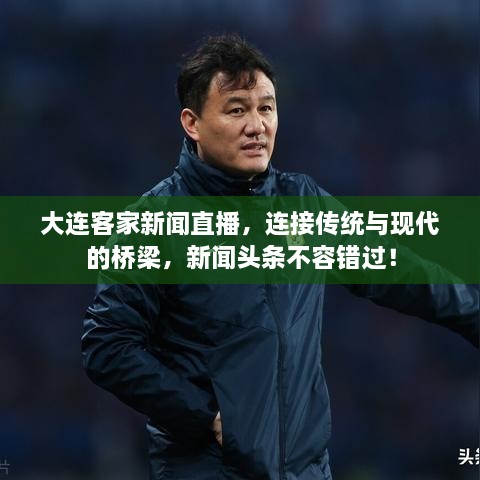 大連客家新聞直播，連接傳統(tǒng)與現(xiàn)代的橋梁，新聞頭條不容錯過！