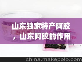 山東獨家特產(chǎn)阿膠，山東阿膠的作用和功效 