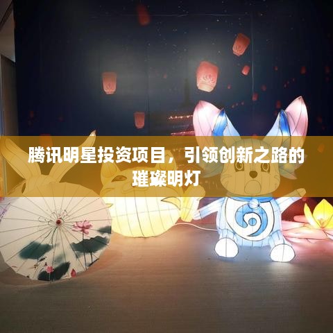 騰訊明星投資項(xiàng)目，引領(lǐng)創(chuàng)新之路的璀璨明燈