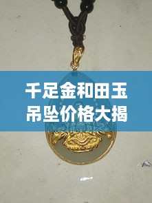 千足金和田玉吊墜價格大揭秘，最新行情解析，讓您輕松選購！
