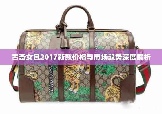 古奇女包2017新款價(jià)格與市場趨勢(shì)深度解析