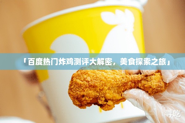 「百度熱門炸雞測評(píng)大解密，美食探索之旅」