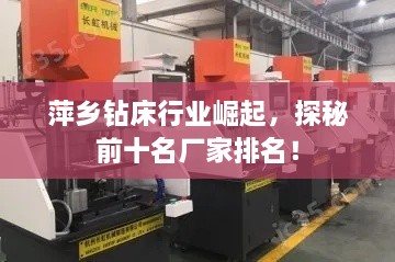 萍鄉(xiāng)鉆床行業(yè)崛起，探秘前十名廠家排名！