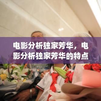 電影分析獨(dú)家芳華，電影分析獨(dú)家芳華的特點(diǎn) 