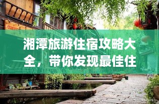 湘潭旅游住宿攻略大全，帶你發(fā)現(xiàn)最佳住宿地點(diǎn)！