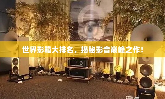 世界影箱大排名，揭秘影音巔峰之作！