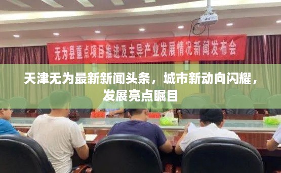 天津無為最新新聞頭條，城市新動向閃耀，發(fā)展亮點矚目