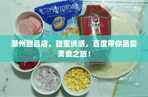 潮州甜品店，甜蜜誘惑，百度帶你品嘗美食之旅！