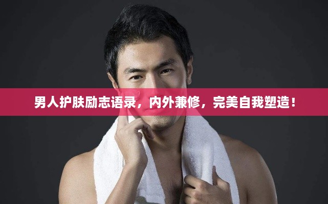 男人護(hù)膚勵(lì)志語(yǔ)錄，內(nèi)外兼修，完美自我塑造！