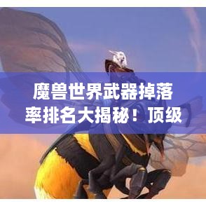 魔獸世界武器掉落率排名大揭秘！頂級(jí)武器獲取概率一網(wǎng)打盡
