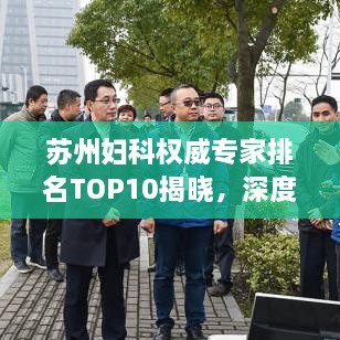蘇州婦科權(quán)威專家排名TOP10揭曉，深度解讀與剖析