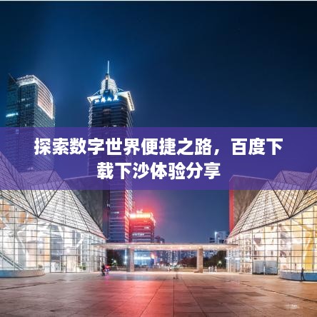 探索數(shù)字世界便捷之路，百度下載下沙體驗(yàn)分享