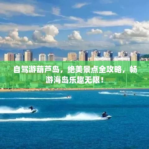 自駕游葫蘆島，絕美景點全攻略，暢游海島樂趣無限！