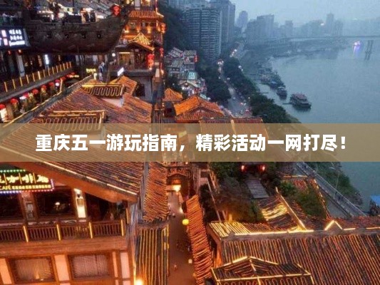 重慶五一游玩指南，精彩活動一網(wǎng)打盡！