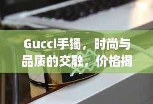 Gucci手鐲，時尚與品質的交融，價格揭秘！