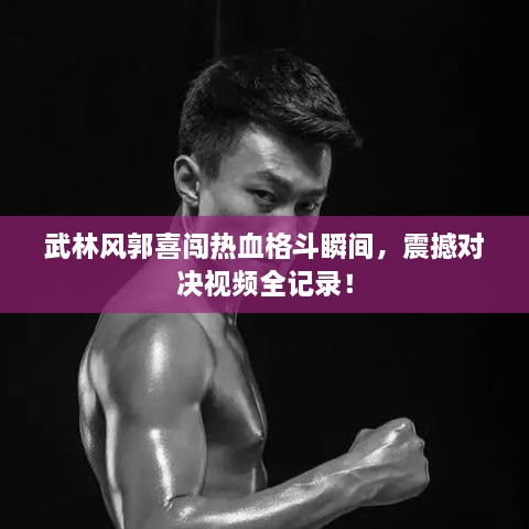 武林風(fēng)郭喜闖熱血格斗瞬間，震撼對(duì)決視頻全記錄！