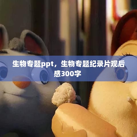 生物專題ppt，生物專題紀錄片觀后感300字 