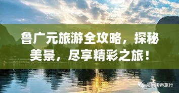 魯廣元旅游全攻略，探秘美景，盡享精彩之旅！