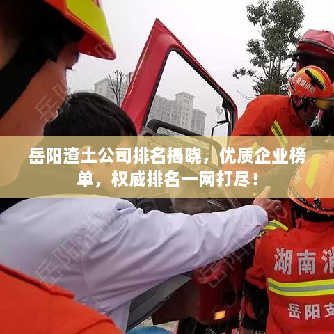 岳陽渣土公司排名揭曉，優(yōu)質(zhì)企業(yè)榜單，權(quán)威排名一網(wǎng)打盡！