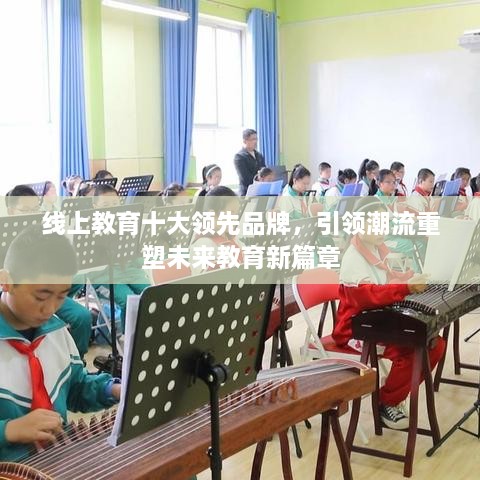 線上教育十大領(lǐng)先品牌，引領(lǐng)潮流重塑未來教育新篇章
