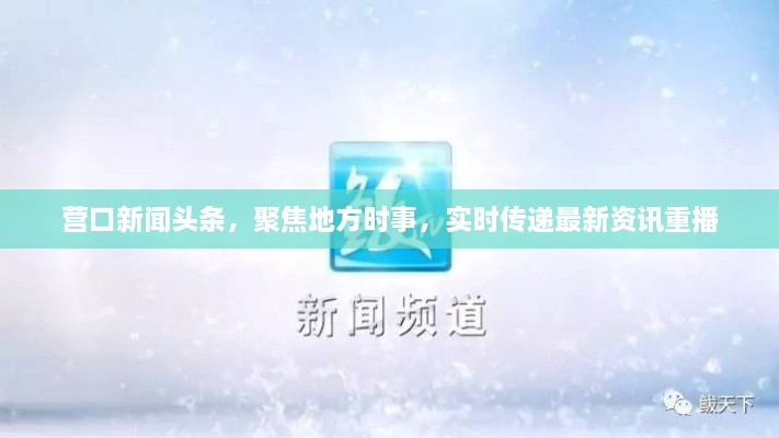 營口新聞頭條，聚焦地方時事，實時傳遞最新資訊重播