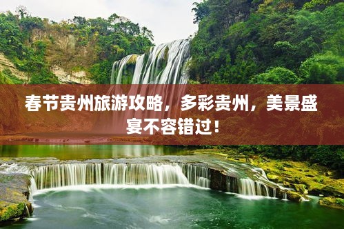 春節(jié)貴州旅游攻略，多彩貴州，美景盛宴不容錯(cuò)過！