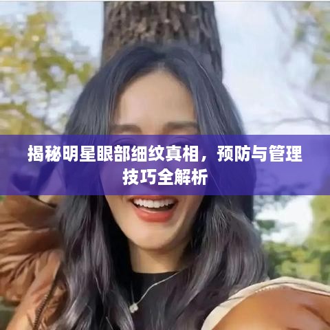 揭秘明星眼部細(xì)紋真相，預(yù)防與管理技巧全解析