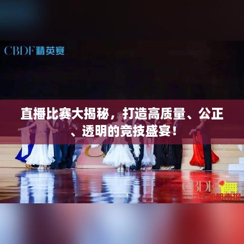 直播比賽大揭秘，打造高質(zhì)量、公正、透明的競技盛宴！