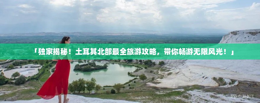 「獨家揭秘！土耳其北部最全旅游攻略，帶你暢游無限風光！」
