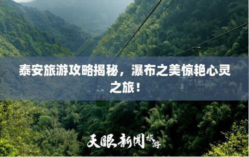 泰安旅游攻略揭秘，瀑布之美驚艷心靈之旅！