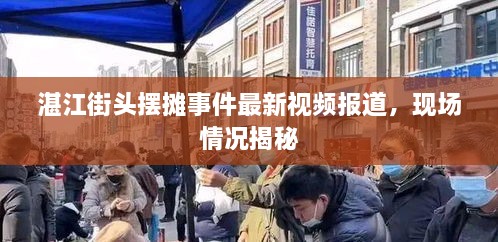 湛江街頭擺攤事件最新視頻報(bào)道，現(xiàn)場(chǎng)情況揭秘