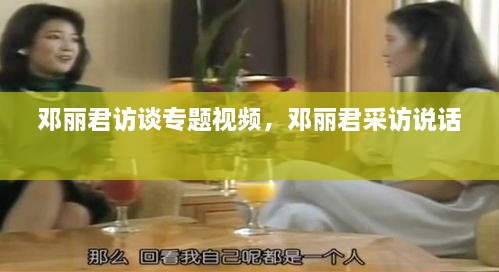 鄧麗君訪談專題視頻，鄧麗君采訪說(shuō)話 