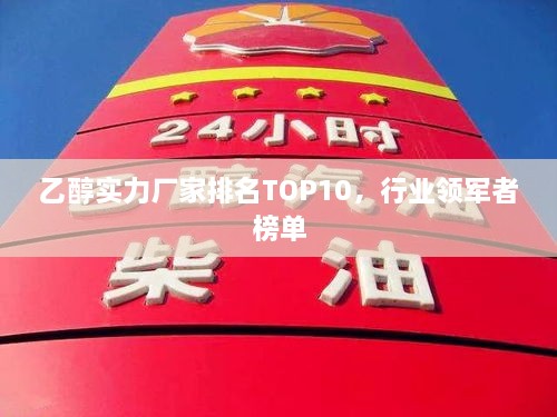 乙醇實力廠家排名TOP10，行業(yè)領(lǐng)軍者榜單