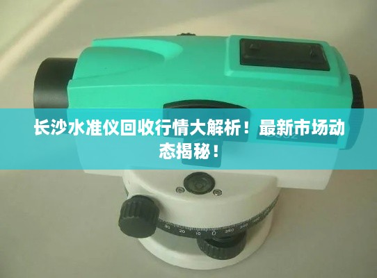 長(zhǎng)沙水準(zhǔn)儀回收行情大解析！最新市場(chǎng)動(dòng)態(tài)揭秘！