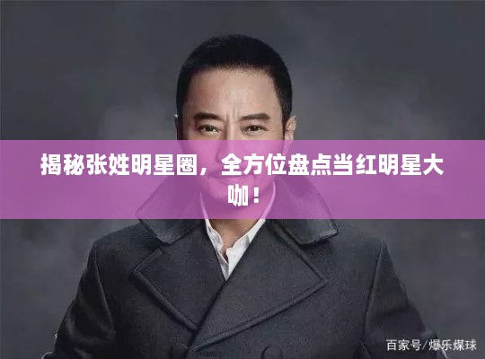 揭秘張姓明星圈，全方位盤點(diǎn)當(dāng)紅明星大咖！