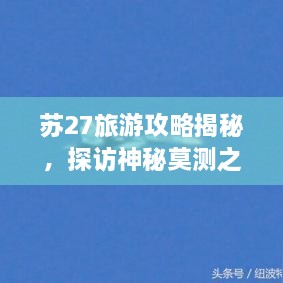 蘇27旅游攻略揭秘，探訪神秘莫測(cè)之地