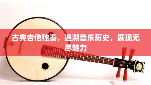 古典吉他獨(dú)奏，追溯音樂歷史，展現(xiàn)無盡魅力