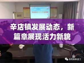 辛店鎮(zhèn)發(fā)展動態(tài)，新篇章展現(xiàn)活力新貌