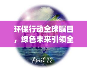 環(huán)保行動(dòng)全球矚目，綠色未來(lái)引領(lǐng)全球潮流