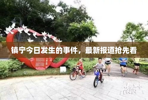 鎮(zhèn)寧今日發(fā)生的事件，最新報(bào)道搶先看