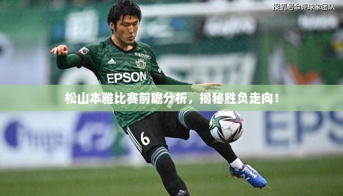 松山本雅比賽前瞻分析，揭秘勝負(fù)走向！