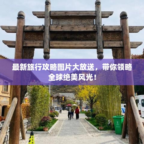 最新旅行攻略圖片大放送，帶你領(lǐng)略全球絕美風(fēng)光！