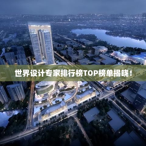 世界設(shè)計專家排行榜TOP榜單揭曉！