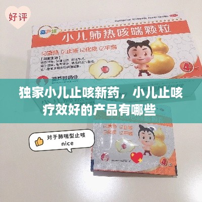 獨家小兒止咳新藥，小兒止咳療效好的產(chǎn)品有哪些 