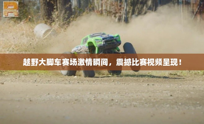 越野大腳車賽場激情瞬間，震撼比賽視頻呈現(xiàn)！