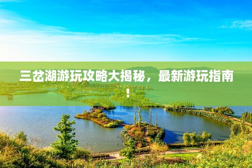 三岔湖游玩攻略大揭秘，最新游玩指南！