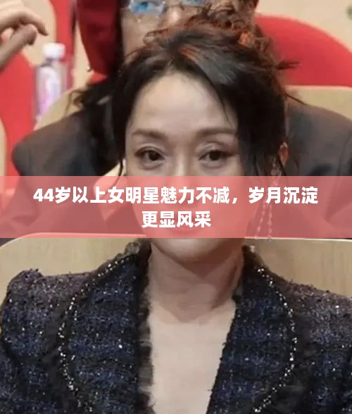 44歲以上女明星魅力不減，歲月沉淀更顯風(fēng)采