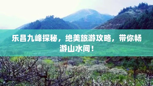 樂昌九峰探秘，絕美旅游攻略，帶你暢游山水間！