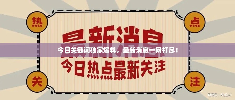 今日關(guān)鍵詞獨家爆料，最新消息一網(wǎng)打盡！
