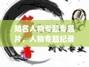 知名人物專題專題片，人物專題紀(jì)錄片有哪些 
